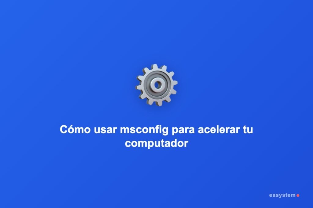 Cómo usar msconfig para acelerar tu computador en Windows 10 y 11
