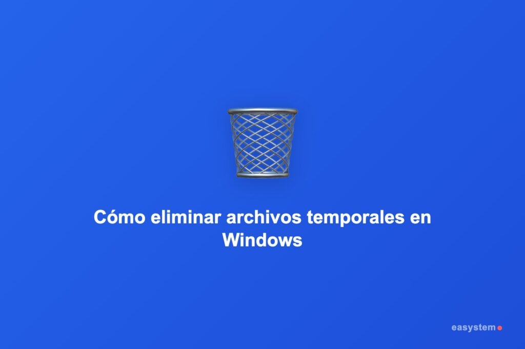 Cómo eliminar archivos temporales en Windows 10 y 11 paso a paso